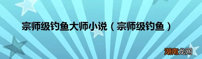 宗师级钓鱼 宗师级钓鱼大师小说