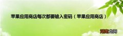 苹果应用商店 苹果应用商店每次都要输入密码