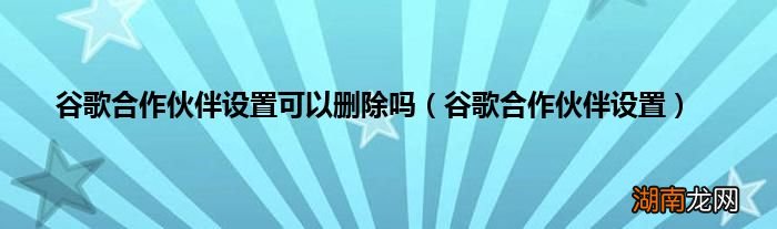 谷歌合作伙伴设置 谷歌合作伙伴设置可以删除吗