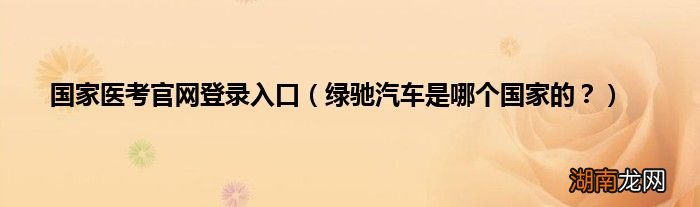 绿驰汽车是哪个国家的? 国家医考官网登录入口