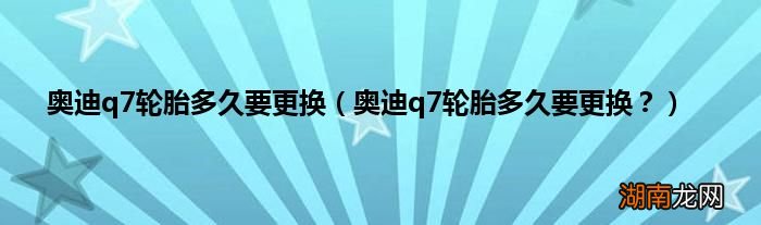 奥迪q7轮胎多久要更换？ 奥迪q7轮胎多久要更换