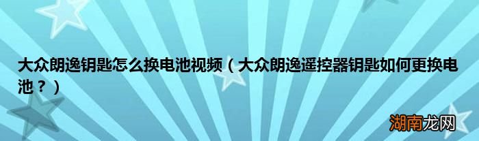 大众朗逸遥控器钥匙如何更换电池？ 大众朗逸钥匙怎么换电池视频