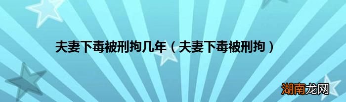 夫妻下毒被刑拘 夫妻下毒被刑拘几年