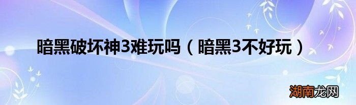 暗黑3不好玩 暗黑破坏神3难玩吗