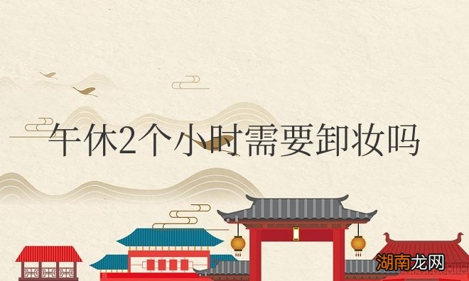 午休2个小时需要卸妆吗