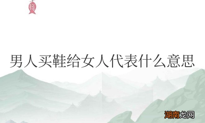男人买鞋给女人代表什么意思