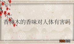香樟木的香味对人体有害吗