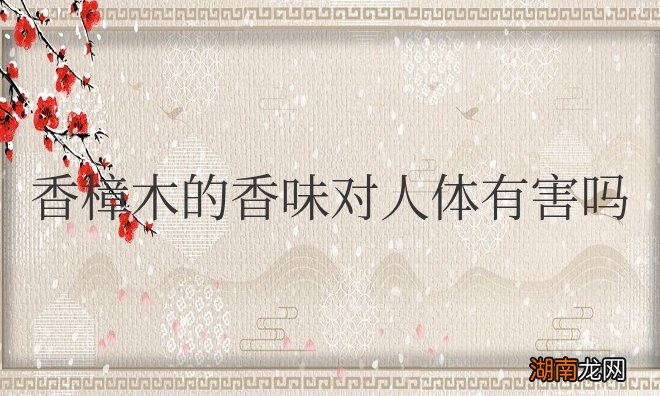 香樟木的香味对人体有害吗