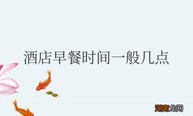 酒店早餐时间一般几点到几点