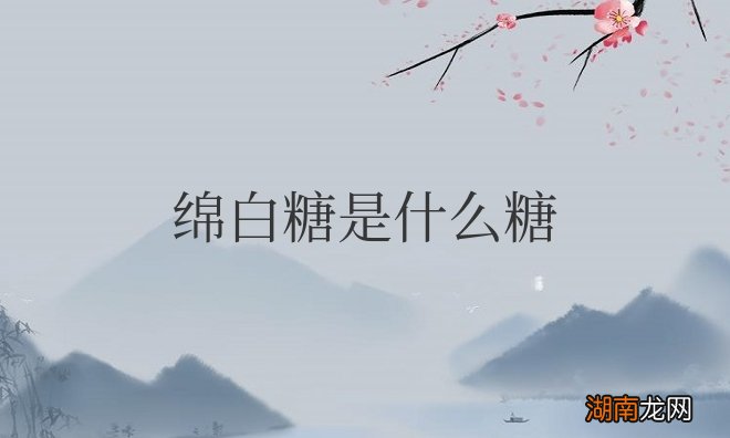 绵白糖是什么糖做的?是单糖还是多糖?