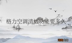 格力空调清洁功能要多久才会清洁完后关闭