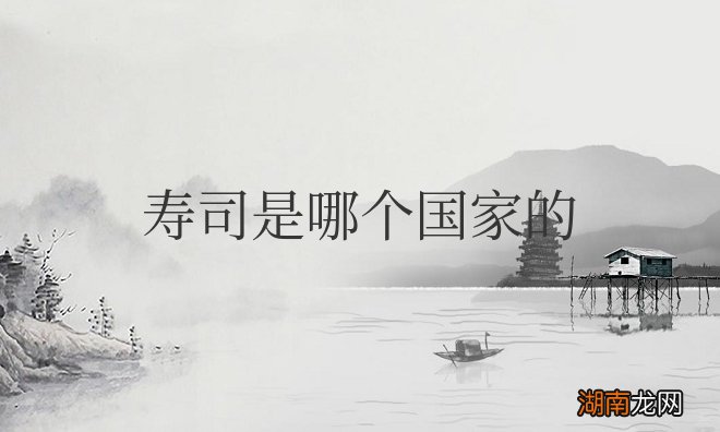 寿司是中国人发明的吗 寿司是哪个国家的特色