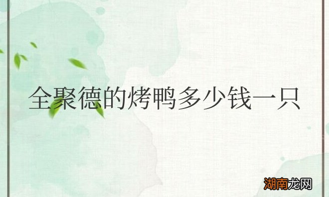 全聚德的烤鸭多少钱一只