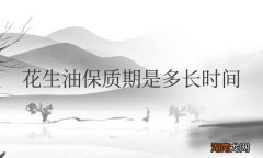 炸的花生油保质期是多长时间