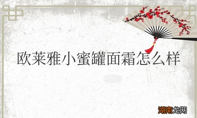 欧莱雅小蜜罐面霜怎么样?适合哪个年龄的人使用?