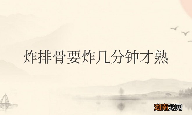 炸排骨要炸几分钟才熟