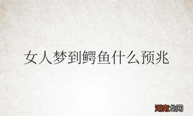 周公解梦女人梦到鳄鱼什么预兆