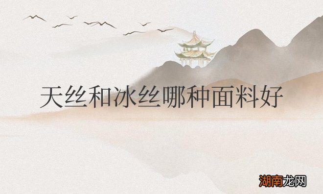 冰丝和天丝面料哪个好?有什么区别?