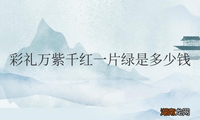 起源于山东菏泽地区 彩礼万紫千红一片绿是多少钱