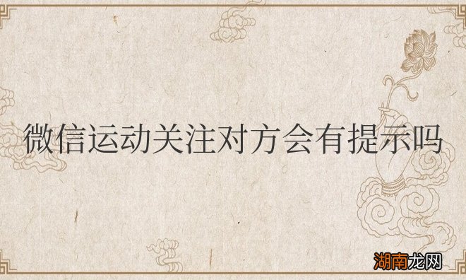 微信运动关注对方会有提示吗