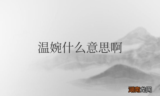 温婉是温柔的意思吗 温婉什么意思啊网络用语