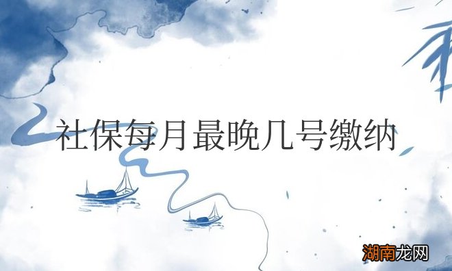 社保每月最晚几号缴纳