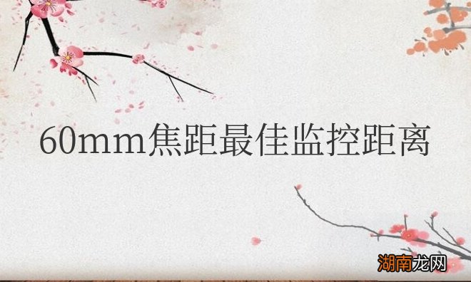 60mm焦距最佳监控距离是多少？能拍多少米？