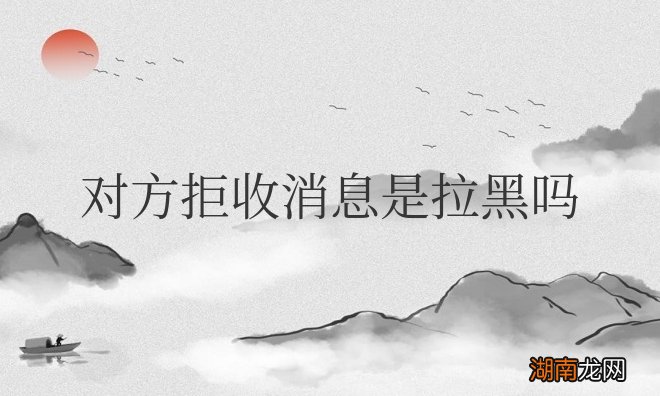 微信对方拒收消息是拉黑吗