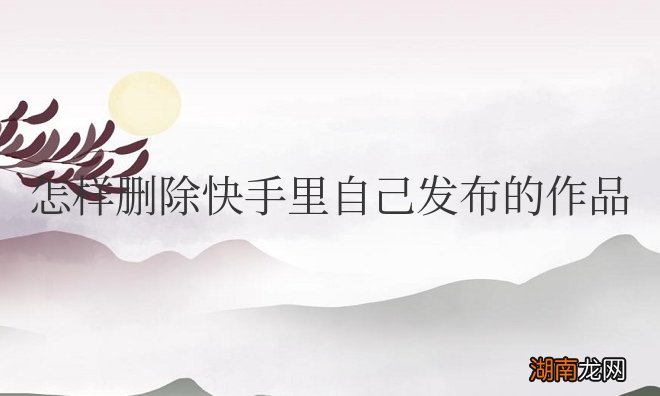 怎样删除快手里自己发布的作品