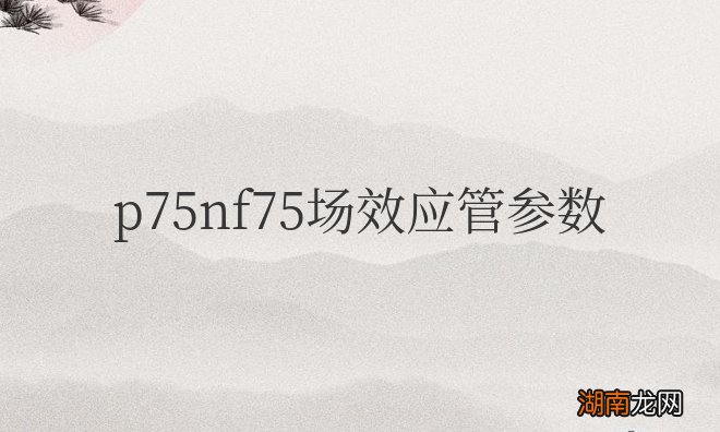 p75nf75场效应管参数及使用注意事项