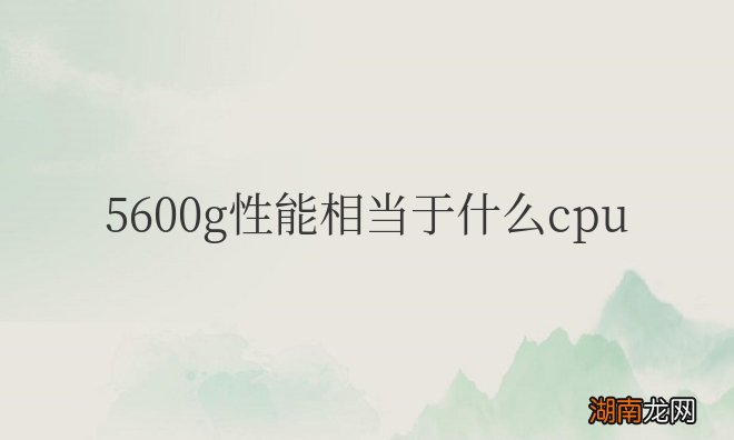 相当于英特尔 I 710700 K 5600g性能相当于什么cpu