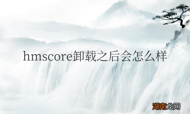 笔记本电脑hmscore卸载之后会怎么样