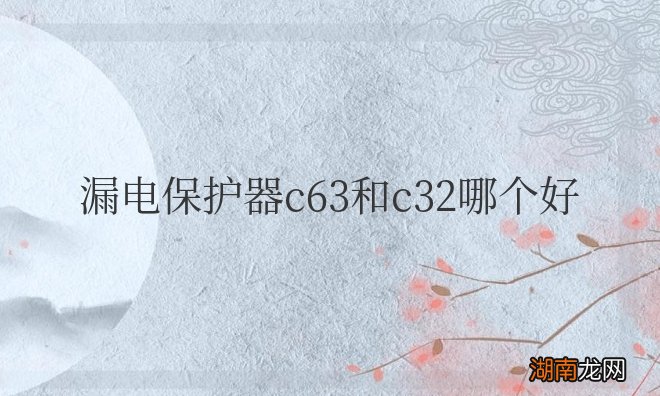 家用漏电保护器用多大的合适 漏电保护器c63和c32哪个好
