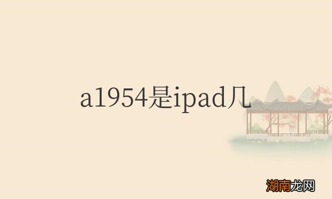 ipad第6代的型号介绍 a1954是ipad几代