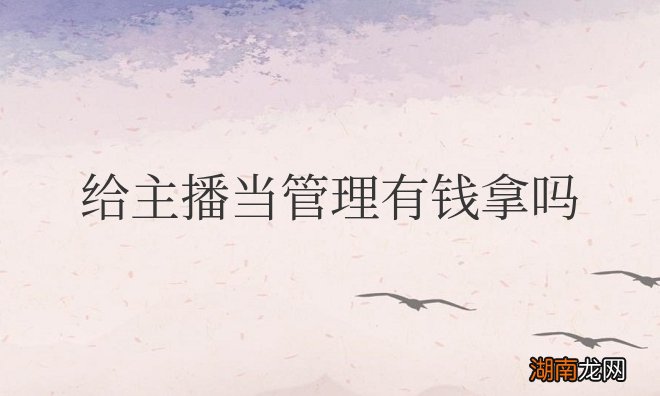 主播管理员一般多少钱一个月 给主播当管理有钱拿吗