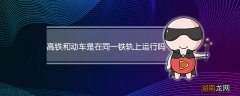 高铁和动车是在同一铁轨上运行吗