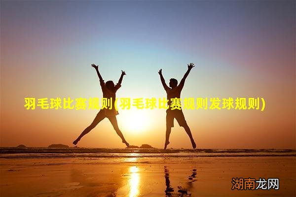 羽毛球比赛规则发球规则 羽毛球比赛规则不看后悔