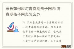 家长如何应对青春期孩子网恋 青春期孩子网恋怎么办