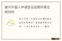 嘉兴外国人申请签证延期所需证明材料