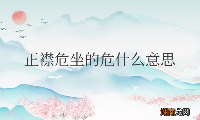 正襟危坐是褒义还是贬义词 正襟危坐的危什么意思