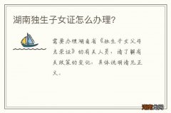 湖南独生子女证怎么办理?