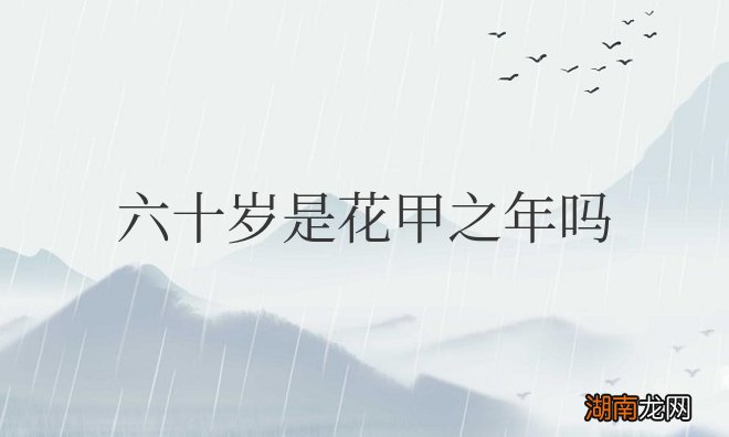 六十岁是花甲之年吗
