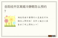 岳阳经开区离婚冷静期怎么预约？