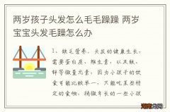 两岁孩子头发怎么毛毛躁躁 两岁宝宝头发毛躁怎么办
