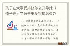 孩子在大学宿舍里受排挤怎么办 孩子在大学受排挤怎么开导她