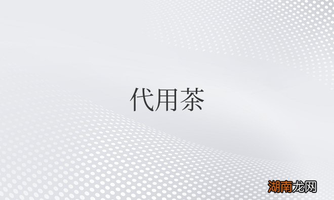 代用茶国家标准 代用茶是什么意思