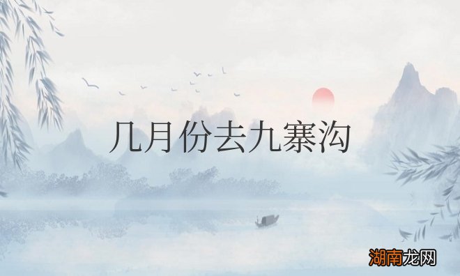 几月份去九寨沟旅游最佳时间