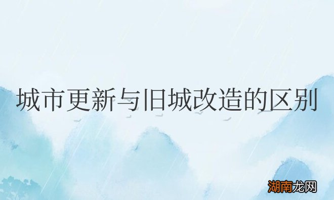 城市更新与旧城改造的区别和联系