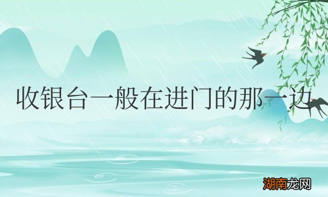 放在进门右手还是左手好 收银台一般在进门的哪一边