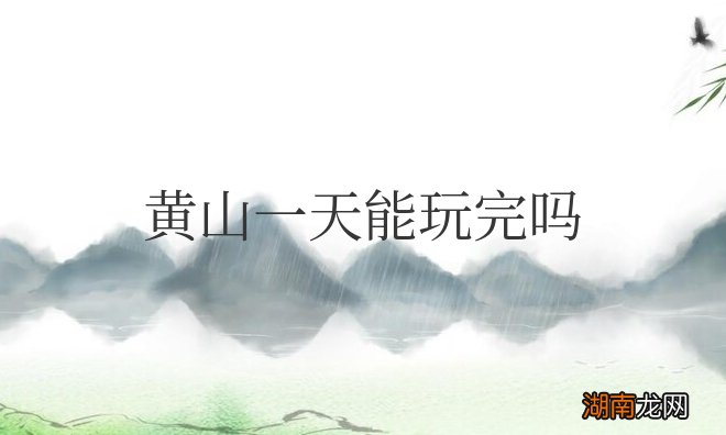 黄山一天能玩完吗当天上当天下